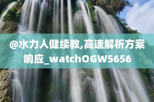 @水力人健续教,高速解析方案响应_watchOGW5656