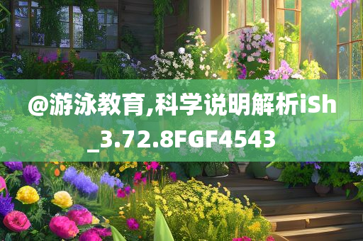 @游泳教育,科学说明解析iSh_3.72.8FGF4543今晚必出三肖2025_2025新澳门精准免费提供·精确判断