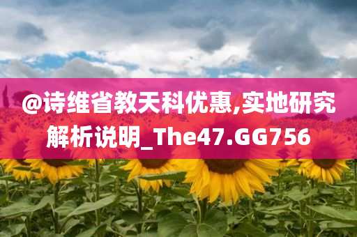 @诗维省教天科优惠,实地研究解析说明_The47.GG756
