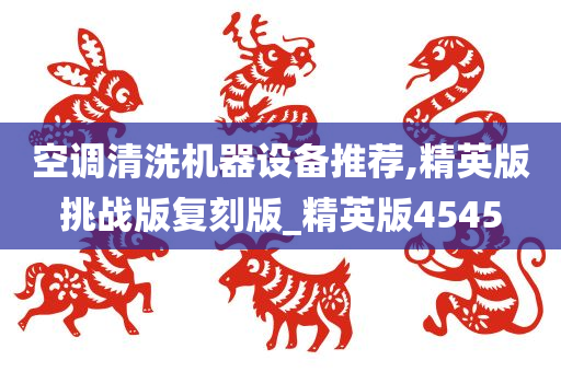 空调清洗机器设备推荐,精英版挑战版复刻版_精英版4545