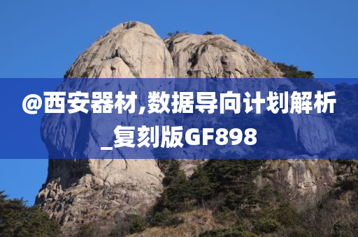 @西安今晚必出三肖2025_2025新澳门精准免费提供·精确判断器材,数据导向计划解析_复刻版GF898