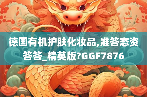 德国有机护肤化妆品,准答态资答答_精英版?GGF7876