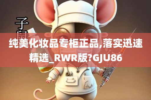 纯美化妆品专柜正品,落实迅速精选_RWR版?GJU86