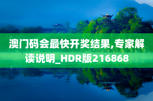 澳门码会最快开奖结果,专家解读说明_HDR版216868
