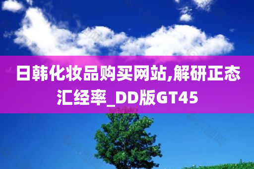 日韩化妆品购买网站,解研正态汇经率_DD版GT45今晚必出三肖2025_2025新澳门精准免费提供·精确判断