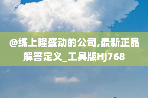 @练上隆盛动的公司,最新正品解答定义_工具版HJ768