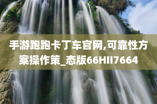 手游跑跑卡丁车官网,可靠性方案操作策_态版66HII7664
