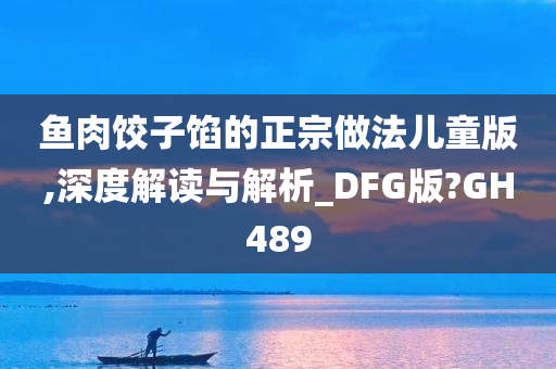 鱼肉饺子馅的正宗做法儿童版,深度解读与解析_DFG版?GH489