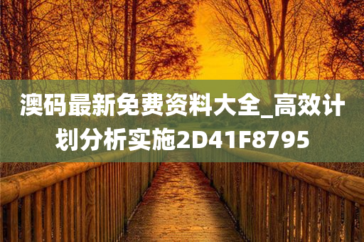 澳码最新免费资料大全_高效计划分析实施2D41F8795