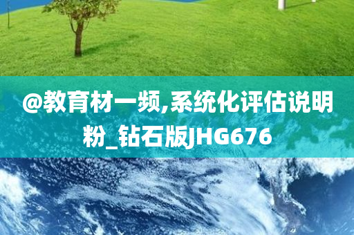 @教育材一频,系统化评估说明粉_钻石版JHG676今晚必出三肖2025_2025新澳门精准免费提供·精确判断