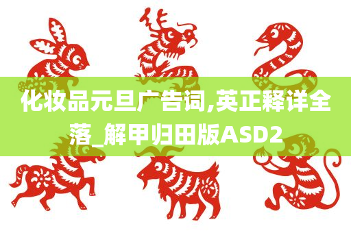 化妆品元旦广告词,英正释详全落_解甲今晚必出三肖2025_2025新澳门精准免费提供·精确判断归田版ASD2