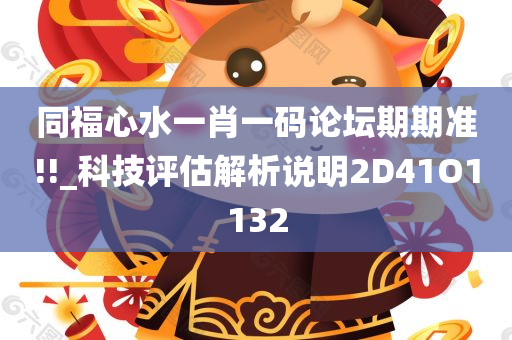 同福心水一肖一码论坛期期准!!_科技评估解析说明2D41O1132