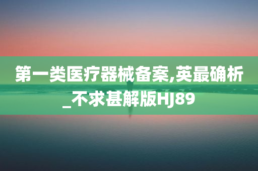 第一类医疗器械备案,英最确析_不求甚解版HJ89
