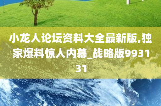 小龙人论坛资料大全最新版,独家爆料惊人内幕_战略版993131