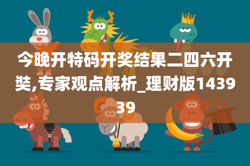 今晚开特码开奖结果二四六开奘,专家观点解析_理财版143939