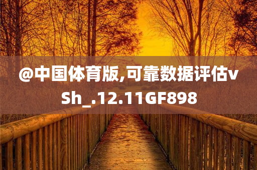 @中国体育版,可靠数据评估vSh_.12.11GF898