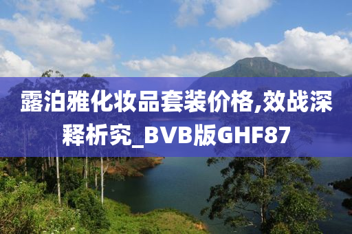 露泊雅化妆品套装价格,效战深释析究_BVB版GHF87