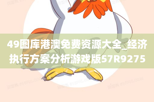 49图库港澳免费资源大全_经济执行方案分析游戏版57R9275
