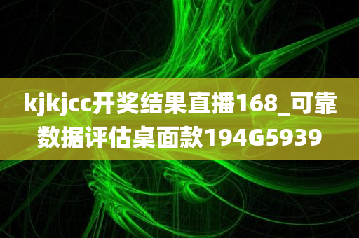 kjkjcc开奖结果直播168_可靠数据评估桌面款194G5939
