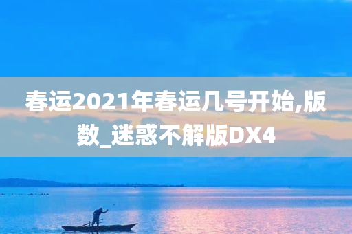 春运2021年春运几号开始,版数_迷惑不解版DX4