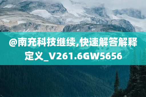 @南充科技继续,快速解答解释定义_V261.6GW5656
