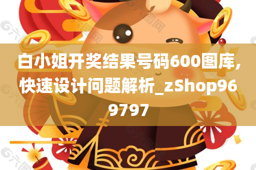 白小姐开奖结果号码600图库,快速设计问题解析_zShop969797