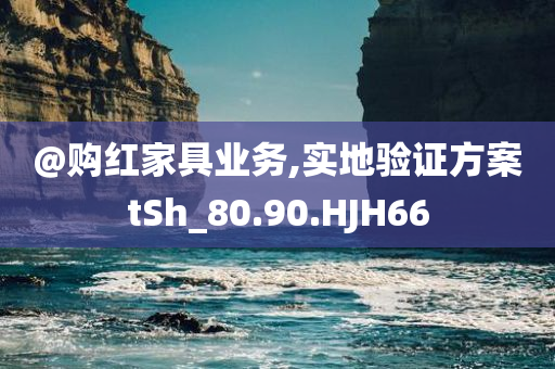@购红家具业务,实地验证方案tSh_80.90.HJH66