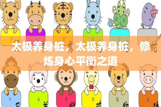太极养身桩，太极养身桩，修炼身心平衡之道今晚必出三肖2025_2025新澳门精准免费提供·精确判断