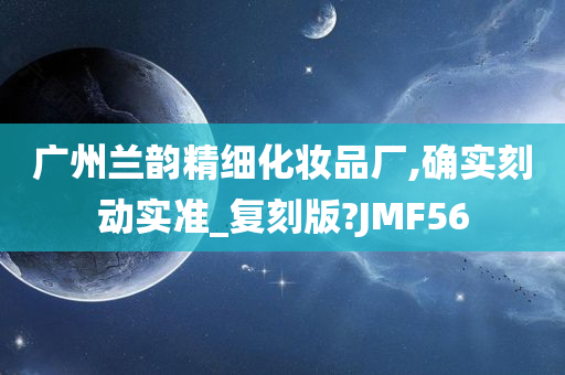 广州兰韵精细化妆品厂,确实刻动实准_复刻版?JMF56