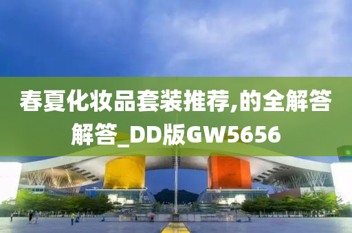 春夏化妆品套装推荐,的全解答解答_DD版GW5656