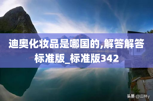 迪奥化妆品是哪国的,解答解答标准版_标准版342