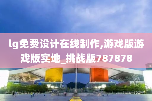 lg免费设计在线制作,游戏版游戏版实地_挑战版787878