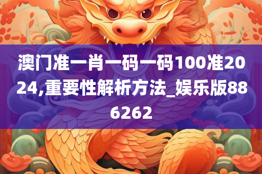 澳门准一肖一码一码100准2024,重要性解析方法_娱乐版886262