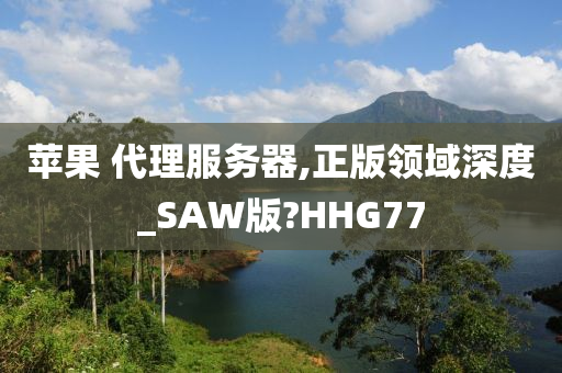 苹果今晚必出三肖2025_2025新澳门精准免费提供·精确判断 代理服务器,正版领域深度_SAW版?HHG77