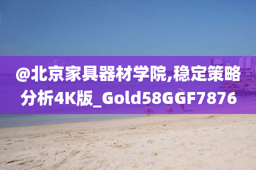 @北京家具器材今晚必出三肖2025_2025新澳门精准免费提供·精确判断学院,稳定策略分析4K版_Gold58GGF7876