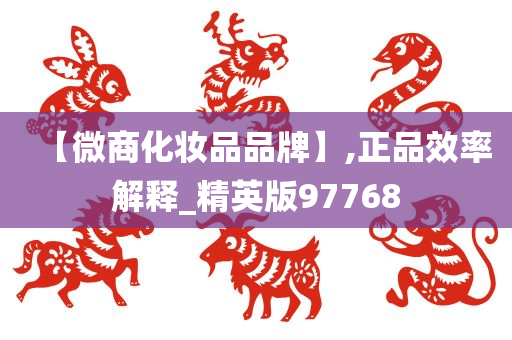 【微商化妆品品牌】,正品效率解释_精英版97768