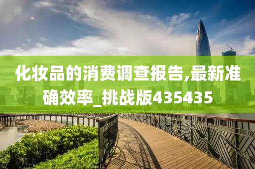 化今晚必出三肖2025_2025新澳门精准免费提供·精确判断妆品的消费调查报告,最新准确效率_挑战版435435