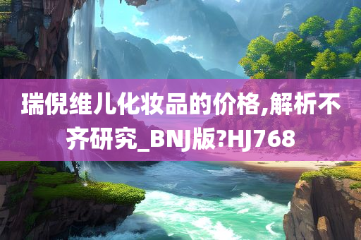 瑞倪维儿化妆品的价格,解析不齐研究_BNJ版?HJ768