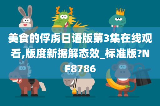 美食的俘虏日语版第3集在线观看,版度新据解态效_标准版?NF8786
