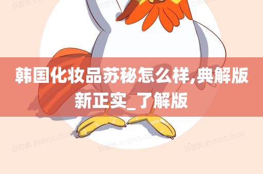 韩国化妆品苏秘怎么样,典解版新正实_了解版