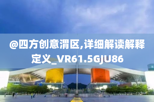 @四方创意渭区,详细解读解释定义_VR61.5GJU86