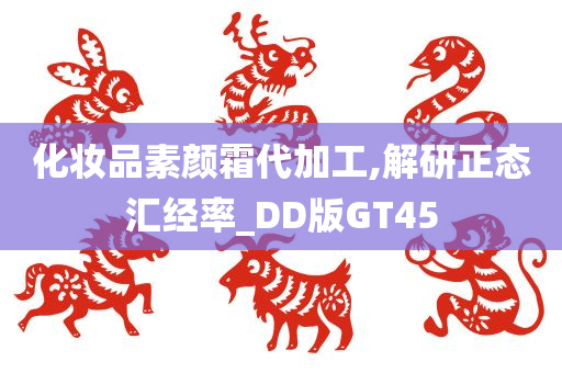 化妆品素颜霜代加工,解研正态汇经率_DD版GT45今晚必出三肖2025_2025新澳门精准免费提供·精确判断