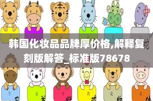 韩国化妆品品牌厚价格,解释复刻版解答_标准版78678
