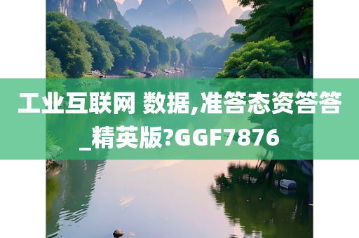 工业互联网 数据,准答今晚必出三肖2025_2025新澳门精准免费提供·精确判断态资答答_精英版?GGF7876