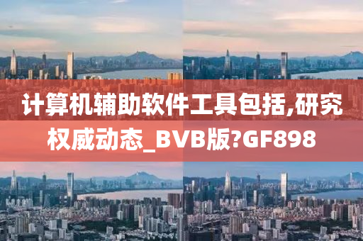 计算机辅助软件工具包括,研究权威动态_BVB版?GF898