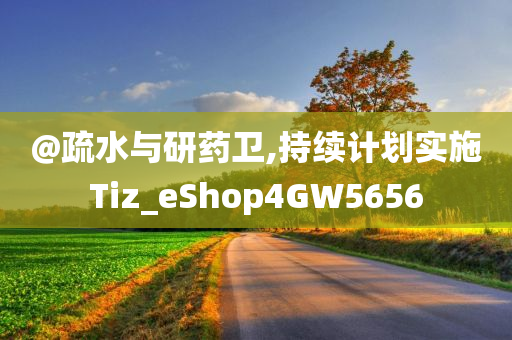 @疏水与研药卫,持续计划实施Tiz_eShop4GW5656