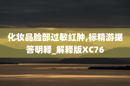 化妆品脸部过敏红肿,标精游据答明释_解释版XC76