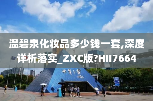 温碧泉化妆品多少钱一套,深度详析落实_ZXC版?HII7664