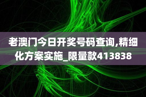 老澳门今日开奖号码查询,精细化方案实施_限量款413838