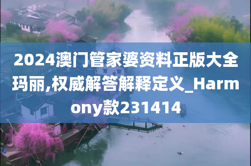 2024澳门管家婆资料正版大全玛丽,权威解答解释定义_Harmony款231414